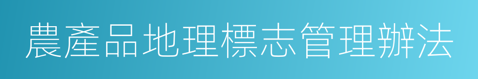 農產品地理標志管理辦法的同義詞