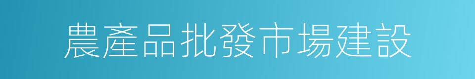 農產品批發市場建設的同義詞