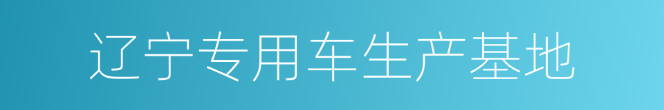 辽宁专用车生产基地的同义词