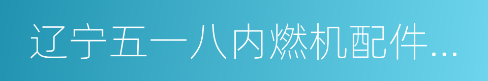 辽宁五一八内燃机配件有限公司的同义词