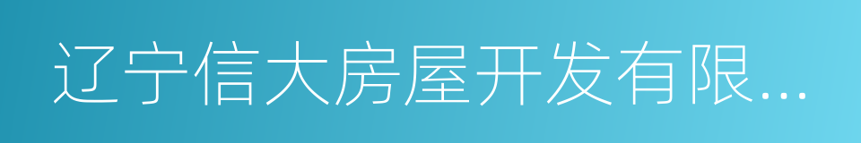 辽宁信大房屋开发有限公司的意思