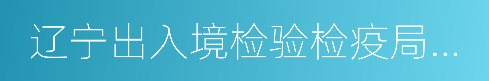 辽宁出入境检验检疫局检验检疫技术中心的同义词