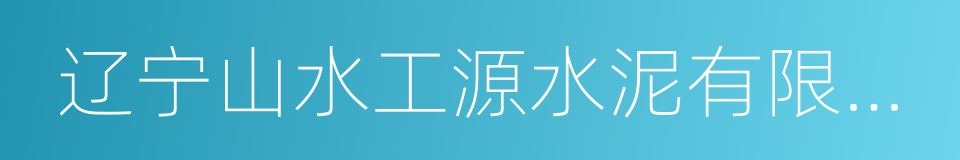 辽宁山水工源水泥有限公司的同义词