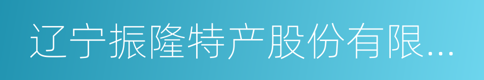 辽宁振隆特产股份有限公司的同义词