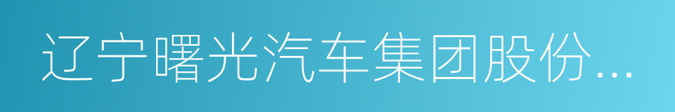 辽宁曙光汽车集团股份有限公司的同义词