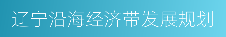 辽宁沿海经济带发展规划的同义词