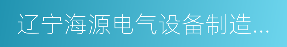 辽宁海源电气设备制造有限公司的同义词