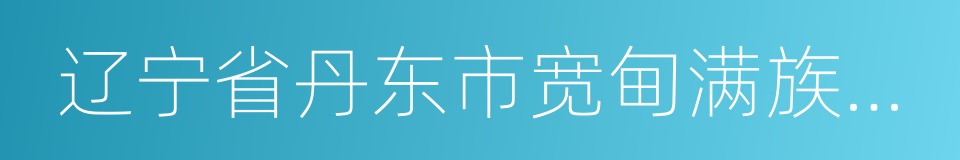 辽宁省丹东市宽甸满族自治县的同义词