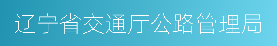 辽宁省交通厅公路管理局的同义词