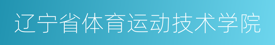 辽宁省体育运动技术学院的同义词