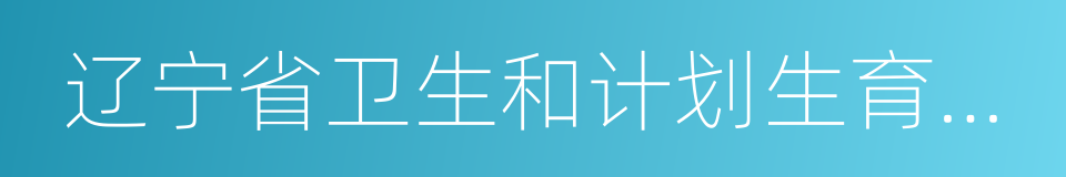 辽宁省卫生和计划生育委员会的同义词