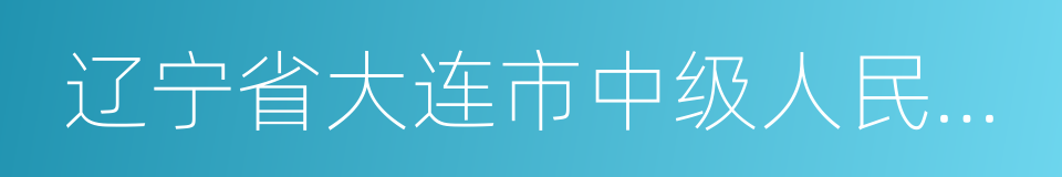 辽宁省大连市中级人民法院的同义词