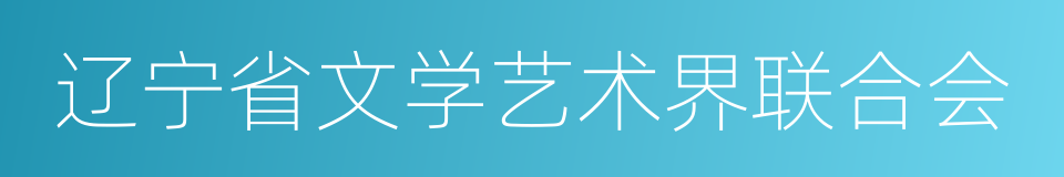 辽宁省文学艺术界联合会的同义词