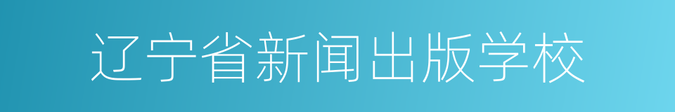 辽宁省新闻出版学校的同义词