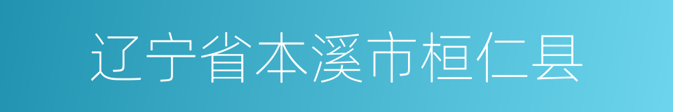 辽宁省本溪市桓仁县的同义词