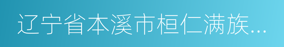 辽宁省本溪市桓仁满族自治县的同义词