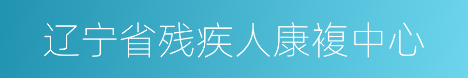 辽宁省残疾人康複中心的同义词