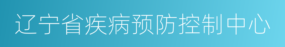 辽宁省疾病预防控制中心的同义词