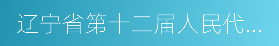 辽宁省第十二届人民代表大会第七次会议的同义词