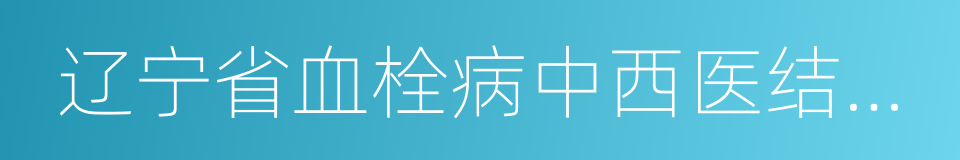 辽宁省血栓病中西医结合医疗中心的同义词