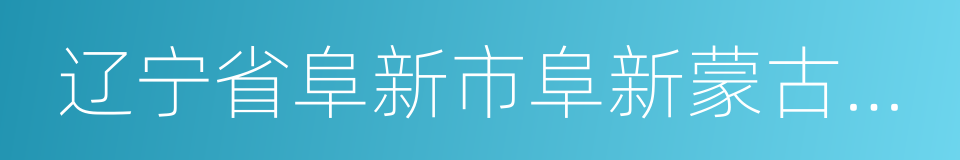 辽宁省阜新市阜新蒙古族自治县的同义词