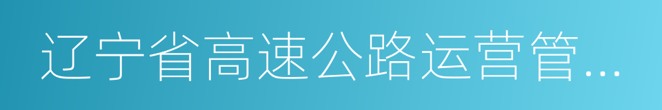 辽宁省高速公路运营管理有限责任公司的同义词