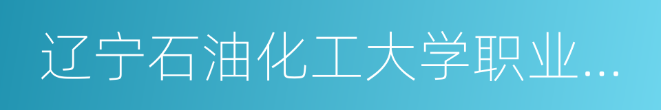 辽宁石油化工大学职业技术学院的同义词