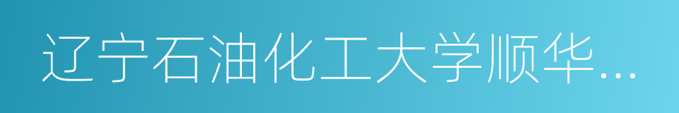 辽宁石油化工大学顺华能源学院的同义词