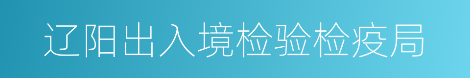 辽阳出入境检验检疫局的同义词