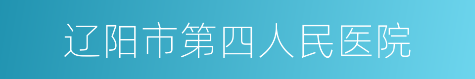 辽阳市第四人民医院的同义词