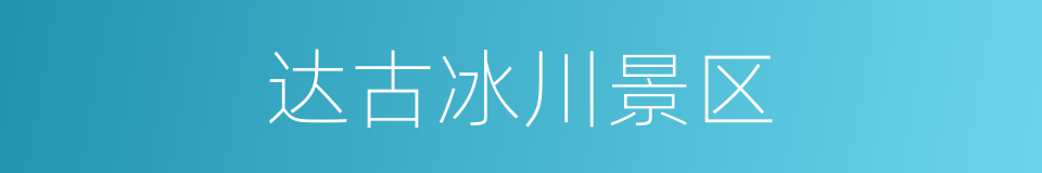 达古冰川景区的意思