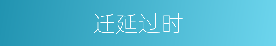 迁延过时的意思