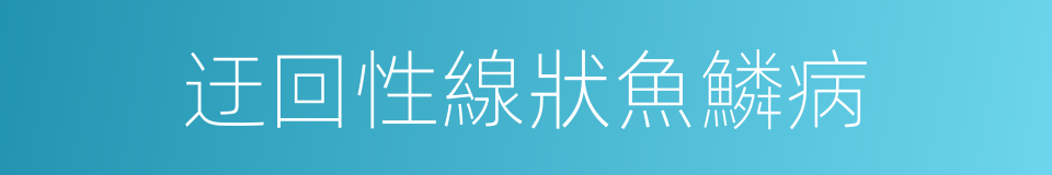 迂回性線狀魚鱗病的同義詞