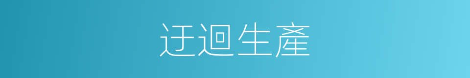 迂迴生產的同義詞
