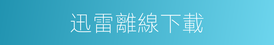 迅雷離線下載的同義詞