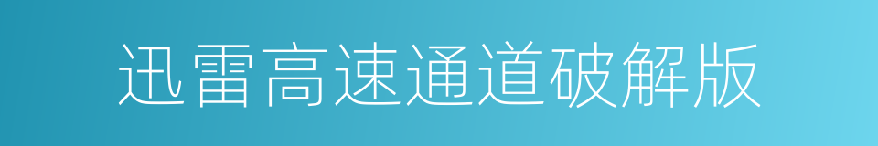 迅雷高速通道破解版的同义词