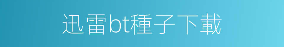 迅雷bt種子下載的同義詞