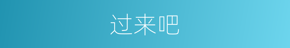 过来吧的意思