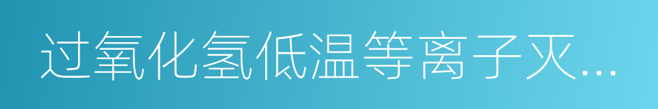过氧化氢低温等离子灭菌器的同义词