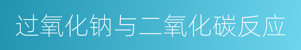 过氧化钠与二氧化碳反应的同义词