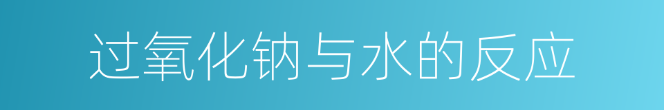 过氧化钠与水的反应的同义词