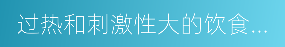 过热和刺激性大的饮食如辛辣食物的同义词