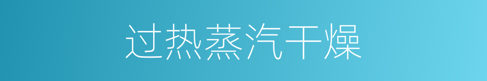 过热蒸汽干燥的同义词