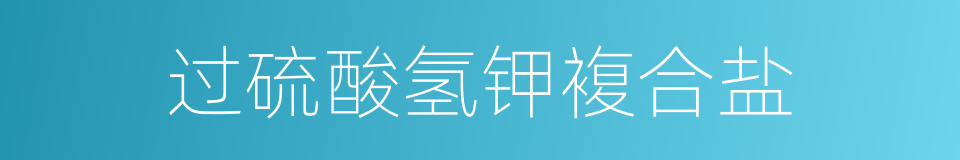 过硫酸氢钾複合盐的同义词