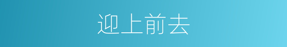迎上前去的同义词