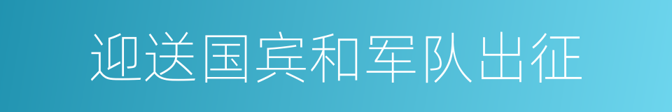 迎送国宾和军队出征的同义词