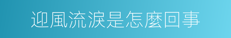 迎風流淚是怎麼回事的同義詞