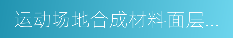 运动场地合成材料面层原材料使用规范的同义词