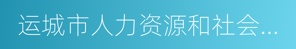 运城市人力资源和社会保障局的同义词