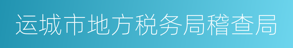 运城市地方税务局稽查局的同义词